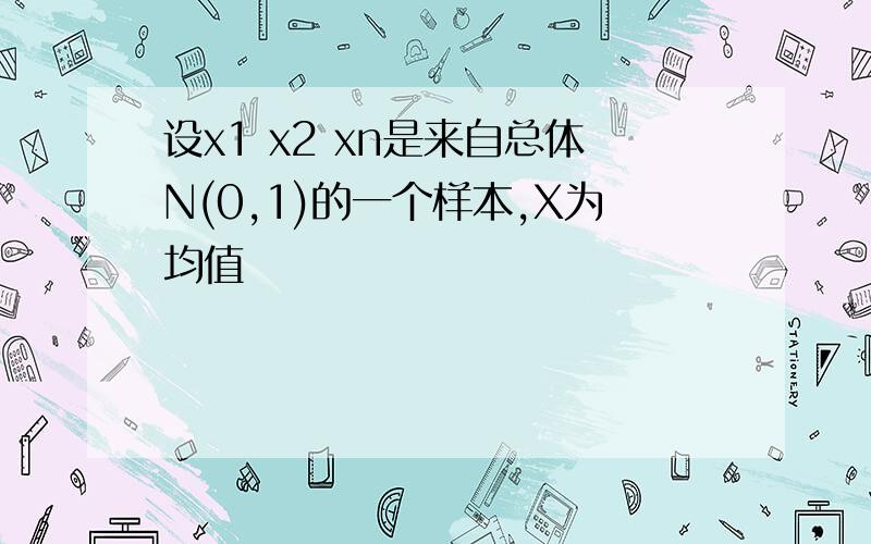 设x1 x2 xn是来自总体N(0,1)的一个样本,X为均值