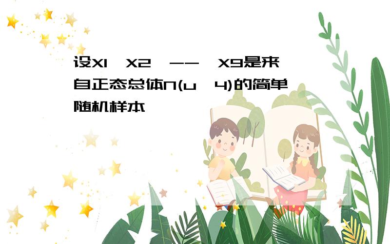 设X1,X2,--,X9是来自正态总体N(u,4)的简单随机样本