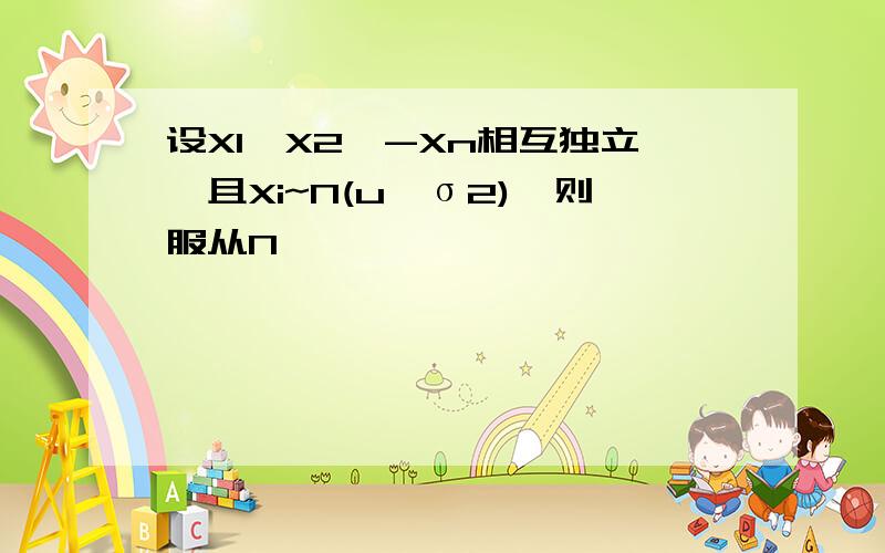 设X1,X2,-Xn相互独立,且Xi~N(u,σ2),则服从N