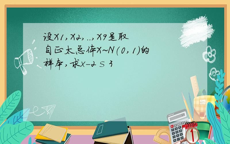 设X1,X2,..,X9是取自正太总体X~N(0,1)的样本,求x-2 s 3