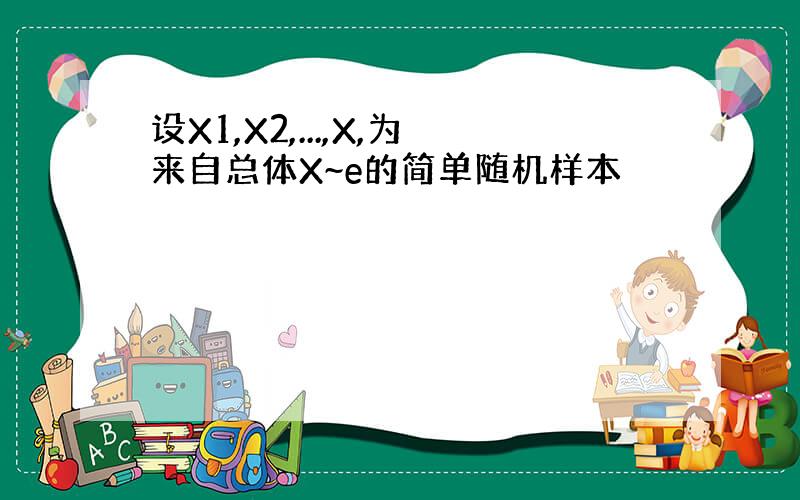 设X1,X2,...,X,为来自总体X~e的简单随机样本