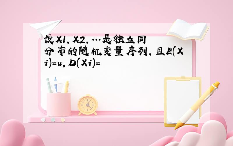 设X1,X2,...是独立同分布的随机变量序列,且E(Xi)=u,D(Xi)=