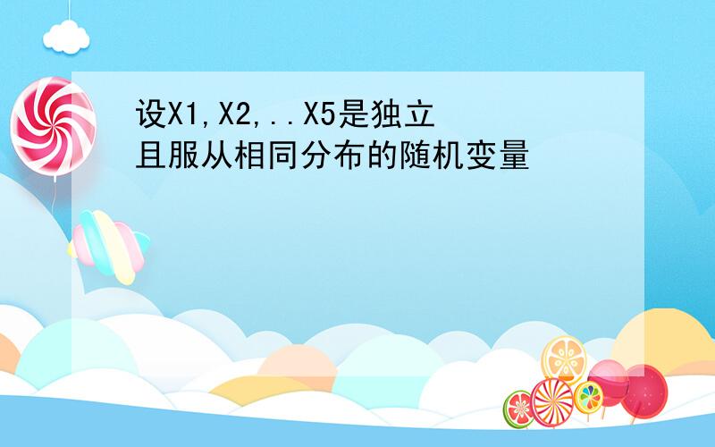 设X1,X2,..X5是独立且服从相同分布的随机变量