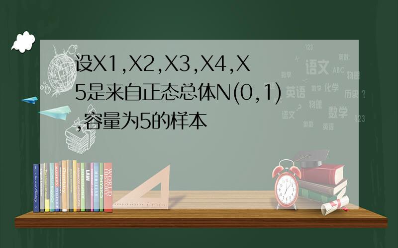 设X1,X2,X3,X4,X5是来自正态总体N(0,1),容量为5的样本