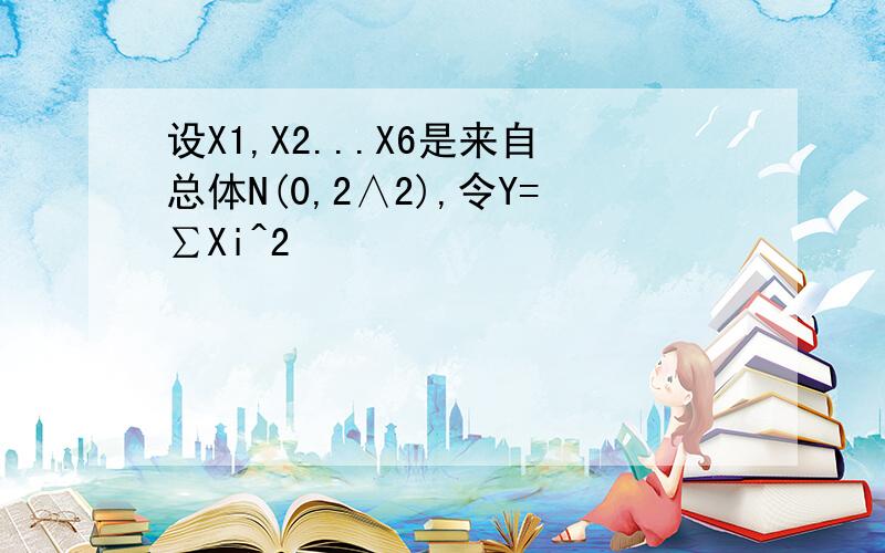 设X1,X2...X6是来自总体N(0,2∧2),令Y=∑Xi^2