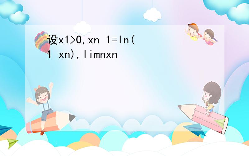 设x1>0,xn 1=ln(1 xn),limnxn