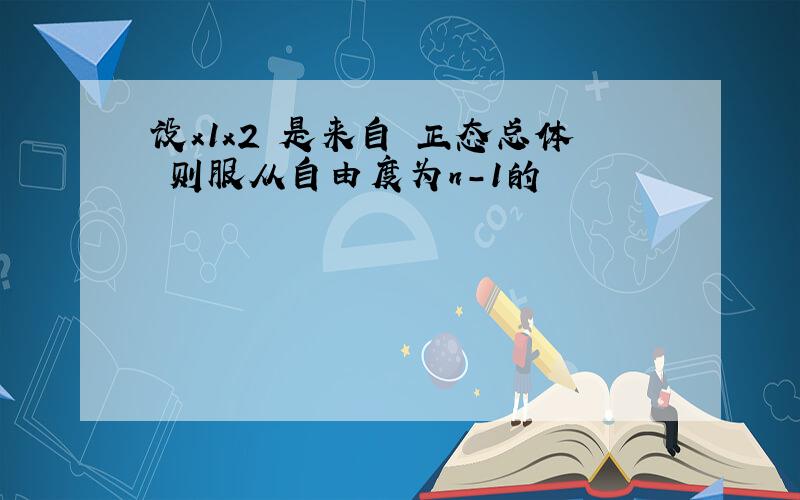 设x1x2 是来自 正态总体 则服从自由度为n-1的