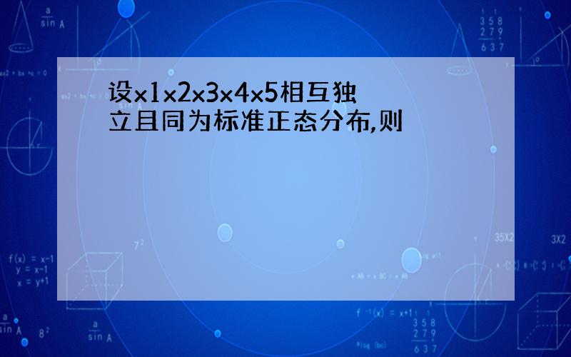 设x1x2x3x4x5相互独立且同为标准正态分布,则