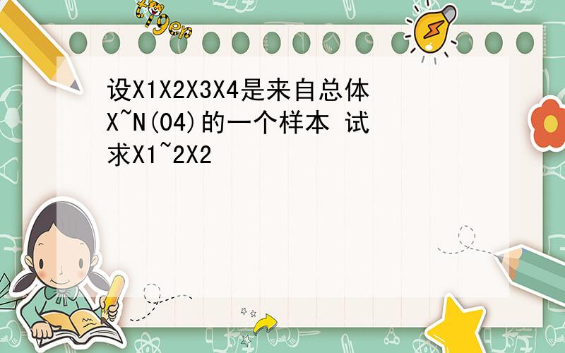 设X1X2X3X4是来自总体X~N(04)的一个样本 试求X1~2X2