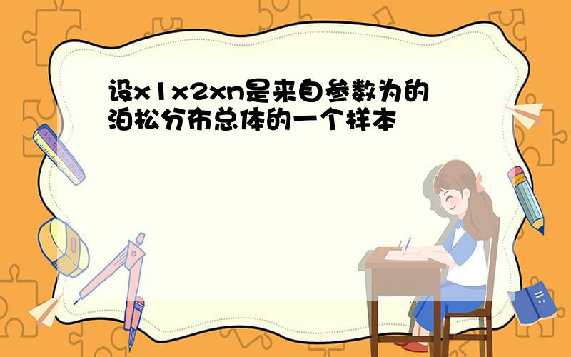 设x1x2xn是来自参数为的泊松分布总体的一个样本