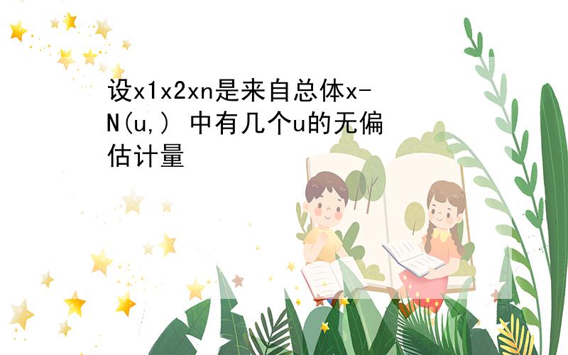 设x1x2xn是来自总体x-N(u,) 中有几个u的无偏估计量