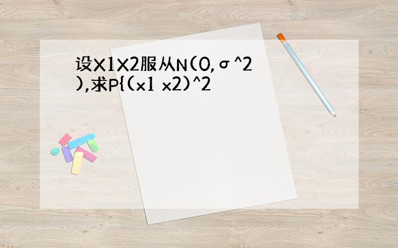 设X1X2服从N(0,σ^2),求P{(x1 x2)^2