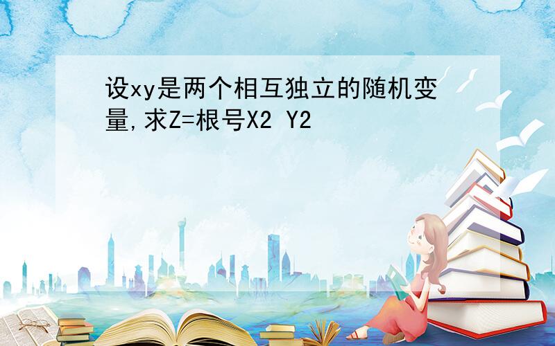 设xy是两个相互独立的随机变量,求Z=根号X2 Y2