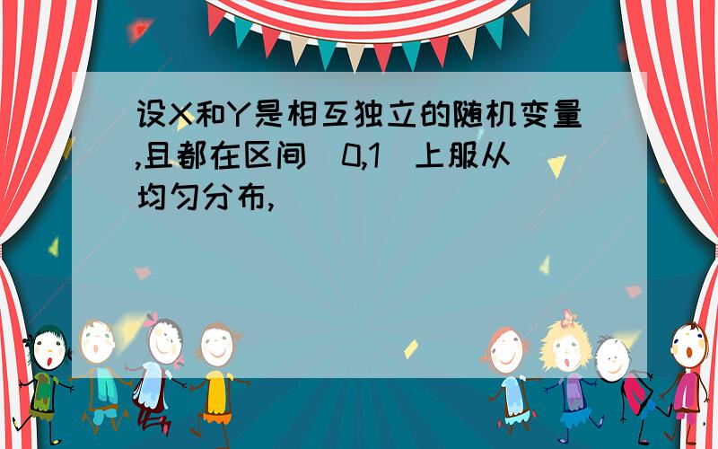 设X和Y是相互独立的随机变量,且都在区间[0,1]上服从均匀分布,