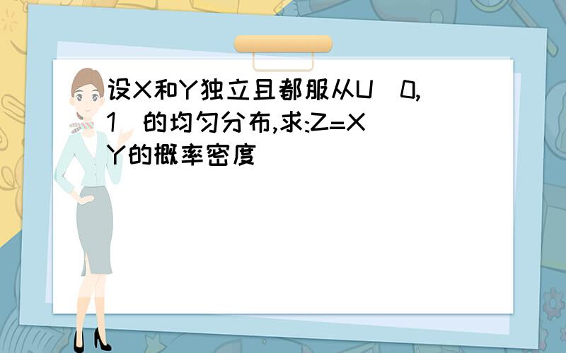 设X和Y独立且都服从U[0,1]的均匀分布,求:Z=X Y的概率密度