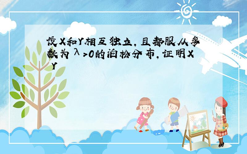 设X和Y相互独立,且都服从参数为λ>0的泊松分布,证明X Y