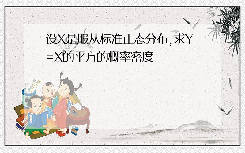 设X是服从标准正态分布,求Y=X的平方的概率密度