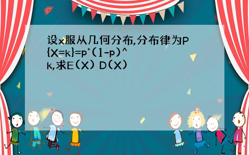 设x服从几何分布,分布律为P{X=k}=p*(1-p)^k,求E(X) D(X)