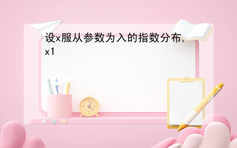 设x服从参数为入的指数分布,x1