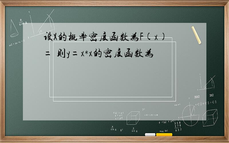 设X的概率密度函数为F(x)= 则y=x*x的密度函数为