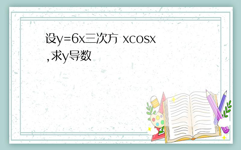 设y=6x三次方 xcosx,求y导数