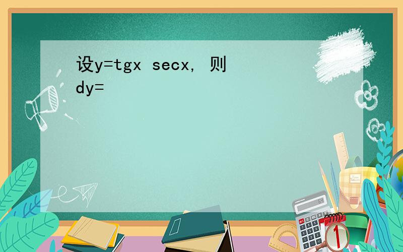 设y=tgx secx, 则dy=