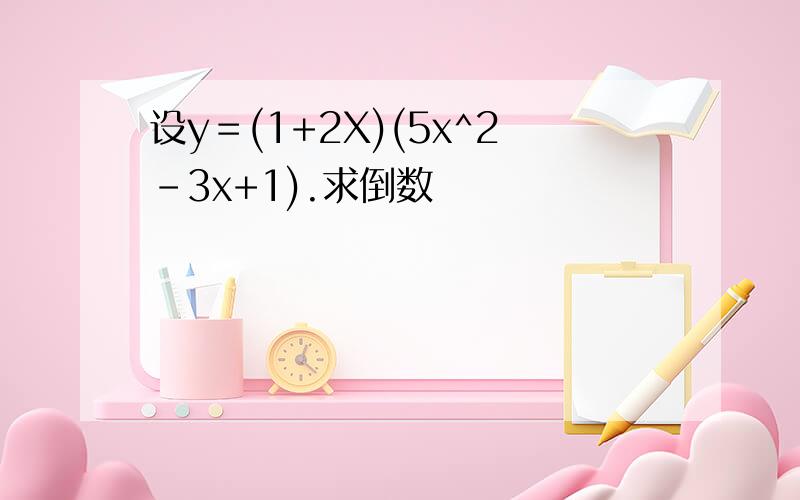 设y＝(1+2X)(5x^2-3x+1).求倒数