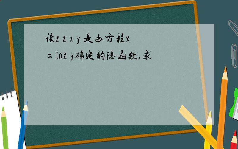 设z z x y 是由方程x=lnz y确定的隐函数,求