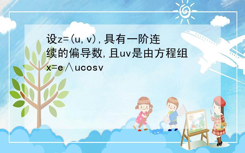 设z=(u,v),具有一阶连续的偏导数,且uv是由方程组x=e∧ucosv