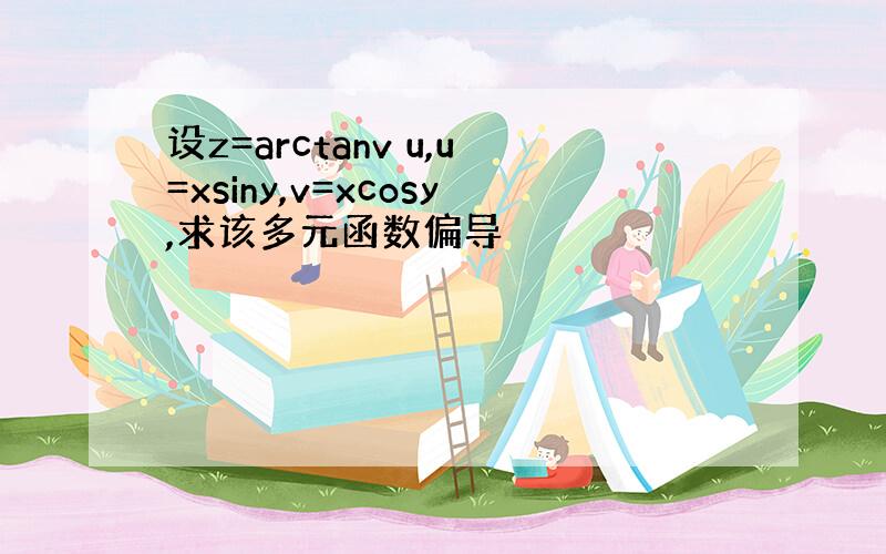 设z=arctanv u,u=xsiny,v=xcosy,求该多元函数偏导