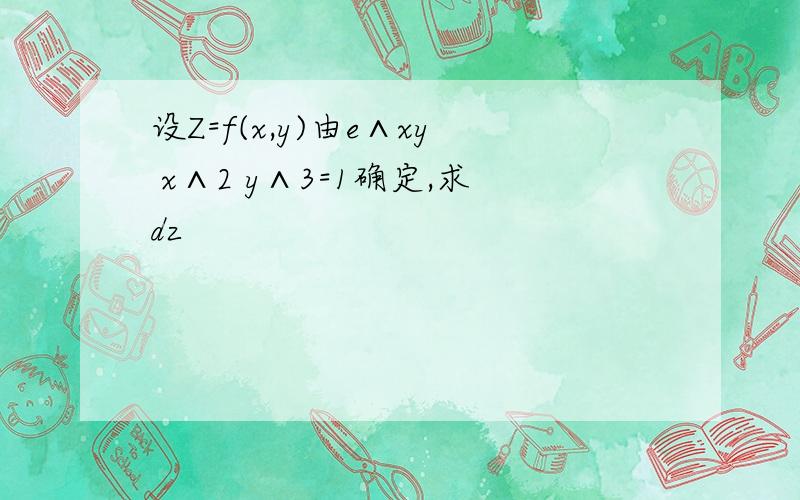 设Z=f(x,y)由e∧xy x∧2 y∧3=1确定,求dz