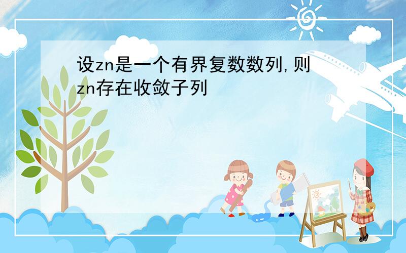 设zn是一个有界复数数列,则zn存在收敛子列