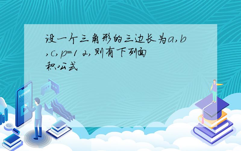 设一个三角形的三边长为a,b,c,p=1 2,则有下列面积公式