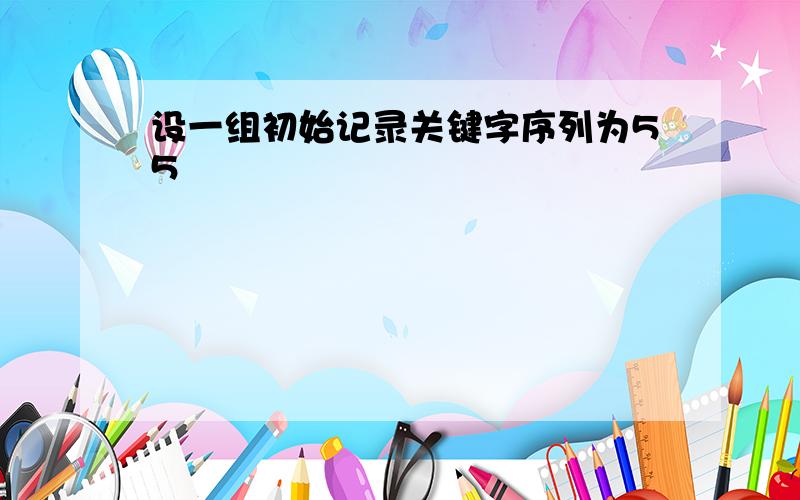 设一组初始记录关键字序列为55