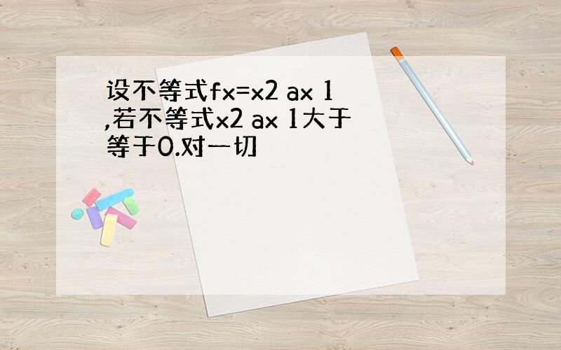 设不等式fx=x2 ax 1,若不等式x2 ax 1大于等于0.对一切