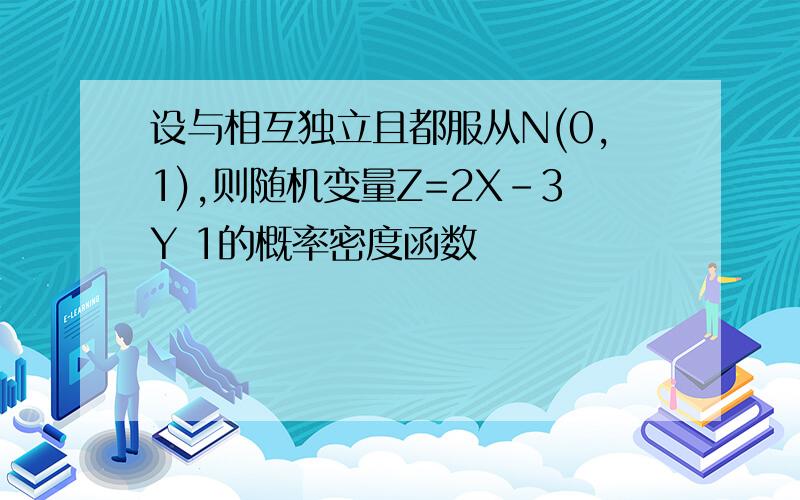 设与相互独立且都服从N(0,1),则随机变量Z=2X-3Y 1的概率密度函数