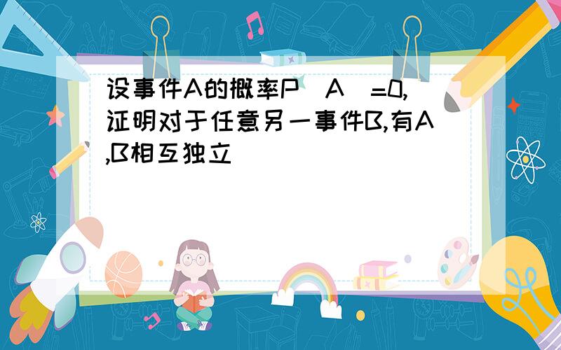 设事件A的概率P(A)=0,证明对于任意另一事件B,有A,B相互独立．