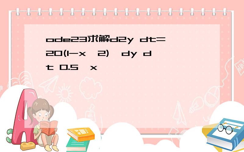 ode23求解d2y dt=20(1-x^2)*dy dt 0.5*x