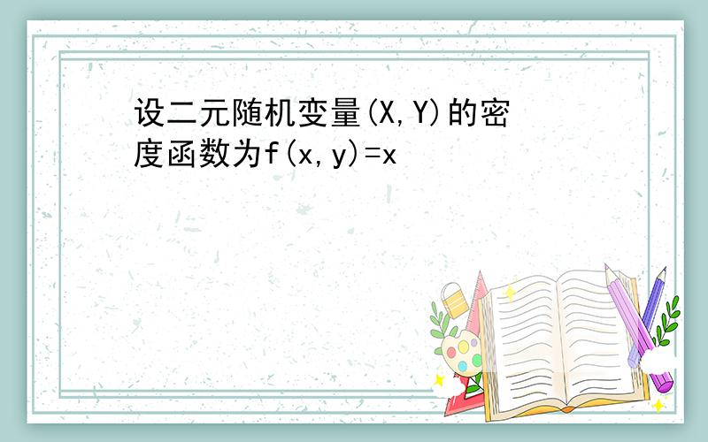 设二元随机变量(X,Y)的密度函数为f(x,y)=x