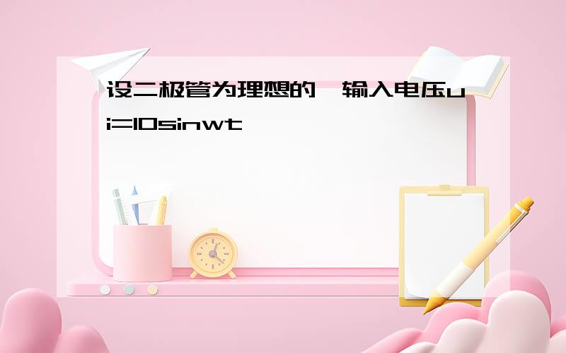 设二极管为理想的,输入电压ui=10sinwt