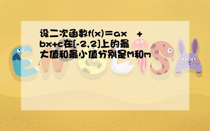 设二次函数f(x)＝ax²+bx+c在[-2,2]上的最大值和最小值分别是M和m