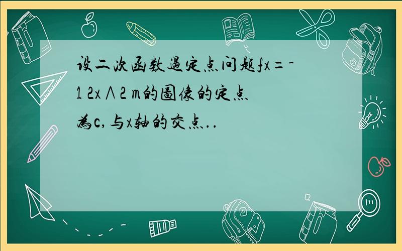 设二次函数过定点问题fx=-1 2x∧2 m的图像的定点为c,与x轴的交点..