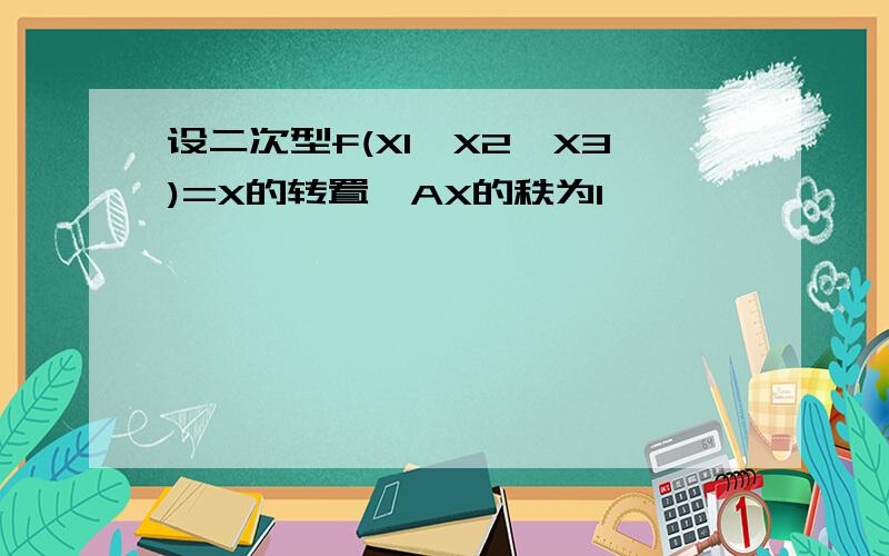 设二次型f(X1,X2,X3)=X的转置*AX的秩为1