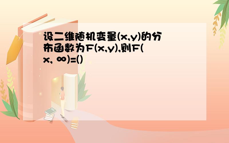 设二维随机变量(x,y)的分布函数为F(x,y),则F(x, ∞)=()