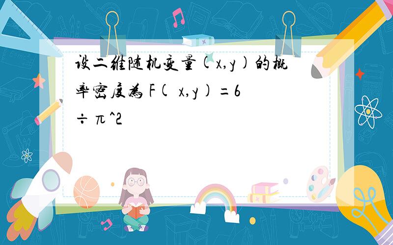 设二维随机变量(x,y)的概率密度为 F( x,y)=6÷π^2