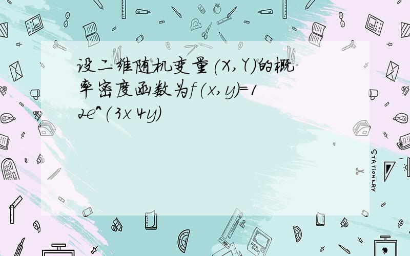 设二维随机变量(X,Y)的概率密度函数为f(x,y)=12e^(3x 4y)