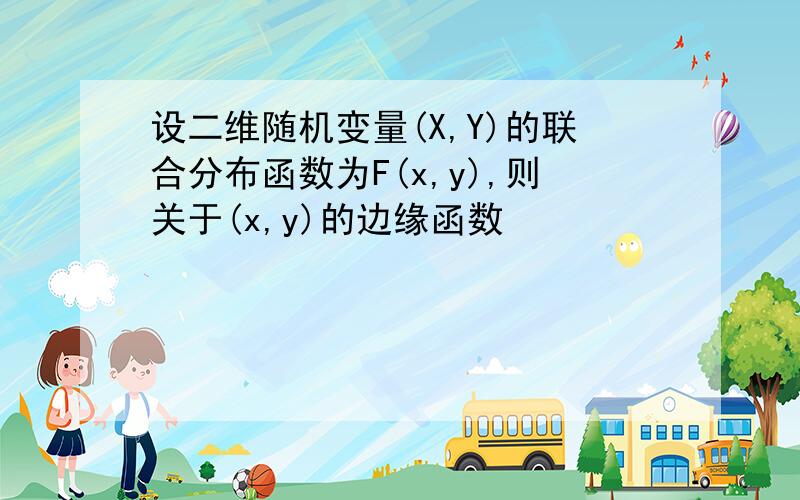 设二维随机变量(X,Y)的联合分布函数为F(x,y),则关于(x,y)的边缘函数