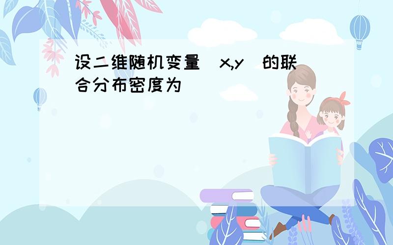 设二维随机变量(x,y)的联合分布密度为