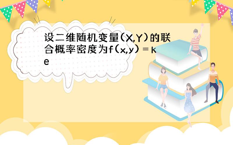 设二维随机变量(X,Y)的联合概率密度为f(x,y)＝ke