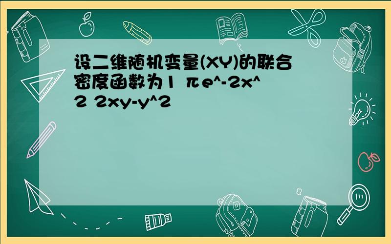 设二维随机变量(XY)的联合密度函数为1 πe^-2x^2 2xy-y^2